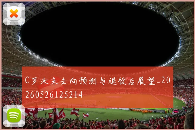C罗未来去向预测与退役后展望_20260526125214