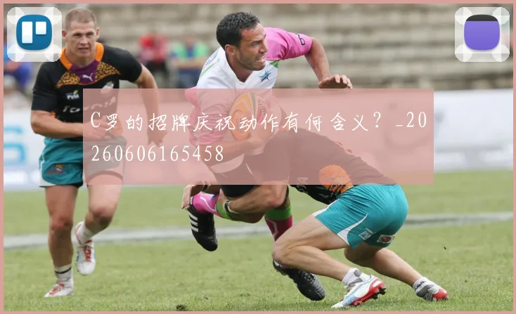 C罗的招牌庆祝动作有何含义?_20260606165458