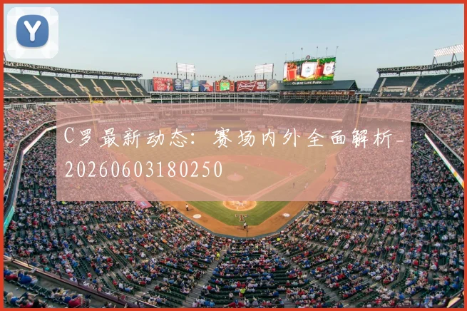 C罗最新动态:赛场内外全面解析_20260603180250