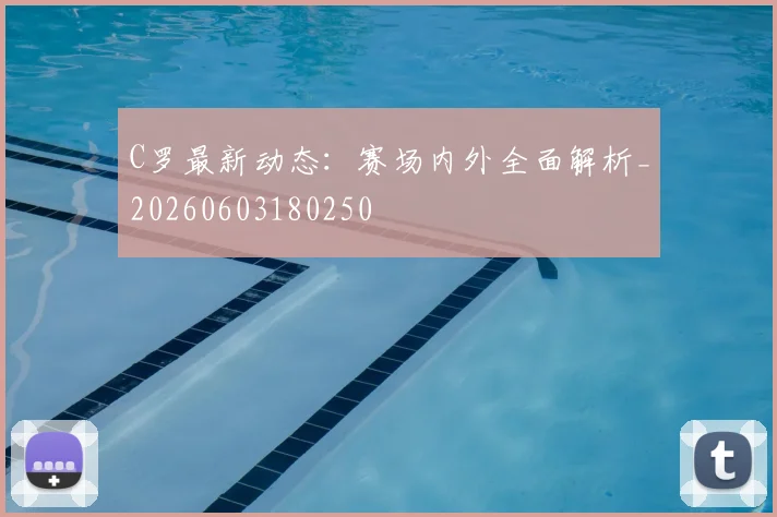 C罗最新动态:赛场内外全面解析_20260603180250