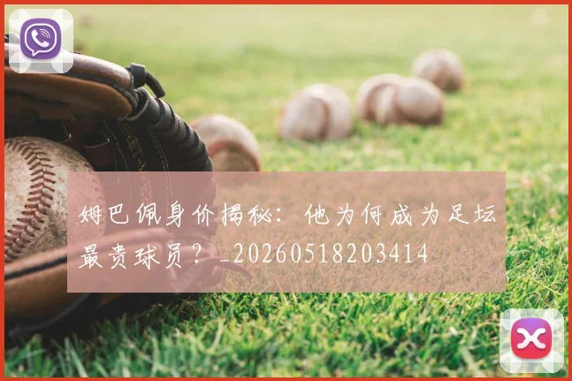 姆巴佩身价揭秘：他为何成为足坛最贵球员？_20260518203414