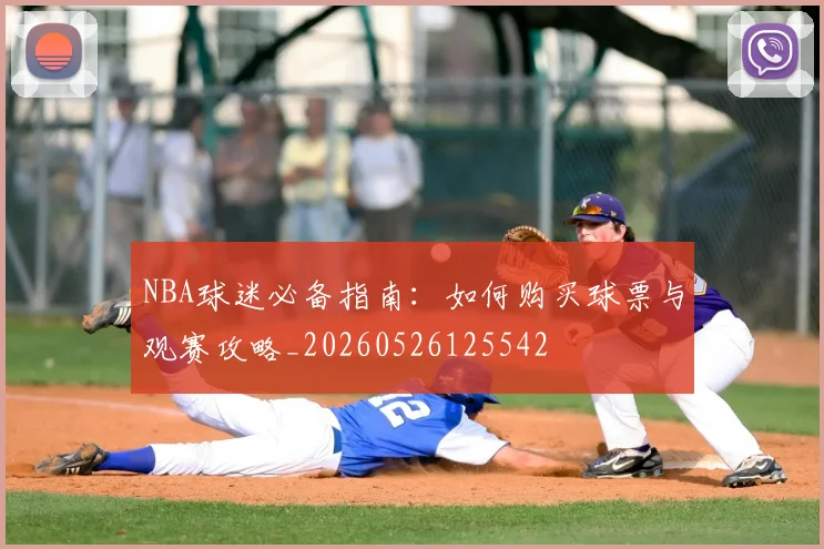 NBA球迷必备指南：如何购买球票与观赛攻略_20260526125542