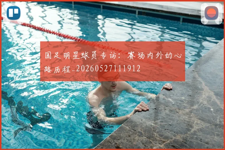 国足明星球员专访:赛场内外的心路历程_20260527111912