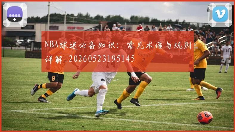 NBA球迷必备知识：常见术语与规则详解_20260523195145