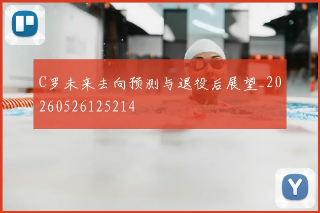 C罗未来去向预测与退役后展望_20260526125214