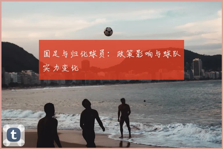 国足与归化球员：政策影响与球队实力变化