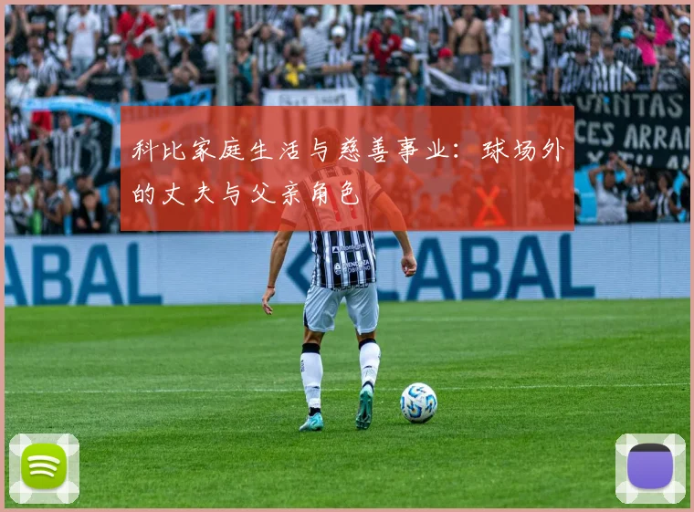 科比家庭生活与慈善事业:球场外的丈夫与父亲角色