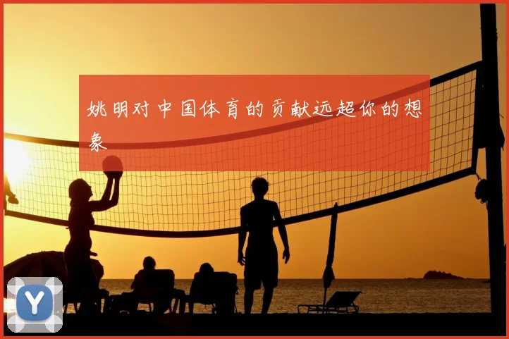 姚明对中国体育的贡献远超你的想象