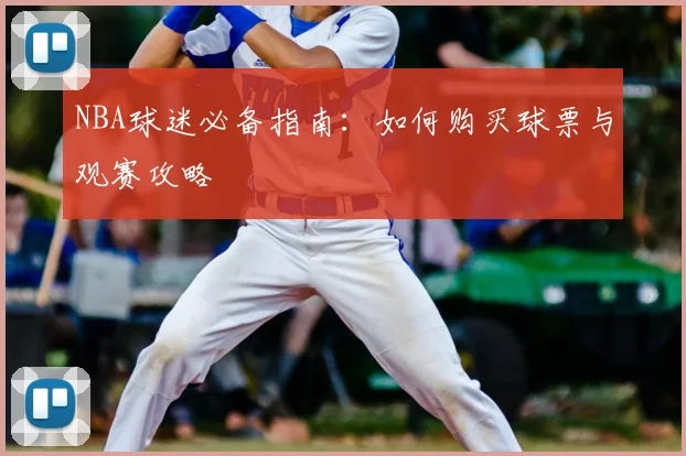 NBA球迷必备指南：如何购买球票与观赛攻略