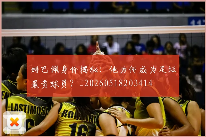 姆巴佩身价揭秘：他为何成为足坛最贵球员？_20260518203414